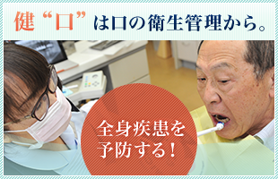 健“口”は 口の衛生管理から。 全身疾患を予防する！